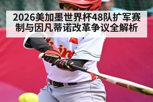2026美加墨世界杯48队扩军赛制与因凡蒂诺改革争议全解析
