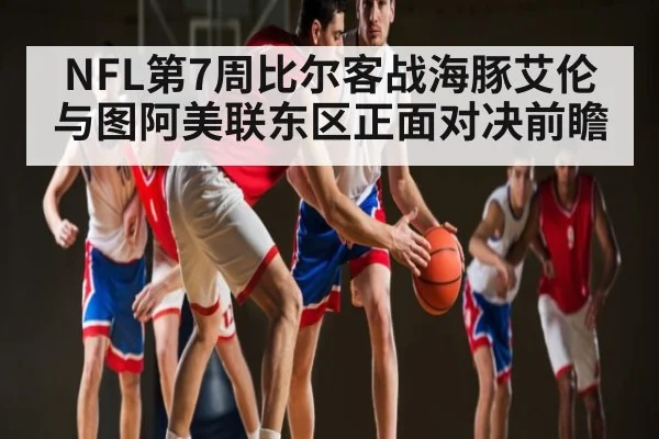 NFL第7周比尔客战海豚艾伦与图阿美联东区正面对决前瞻